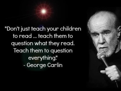 Don't just teach your children to read.. Teach them to question what they read. Teach them to question everything George Carlin2